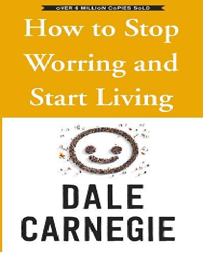 How To Stop Worrying And Start Living